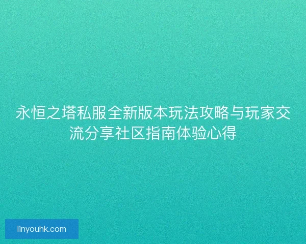 永恒之塔私服全新版本玩法攻略与玩家交流分享社区指南体验心得