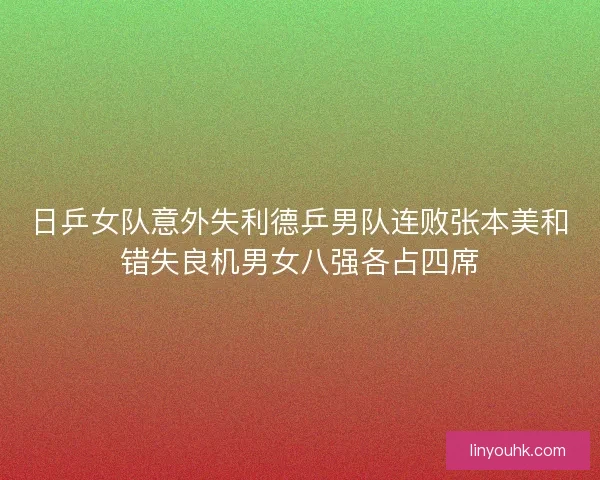 日乒女队意外失利德乒男队连败张本美和错失良机男女八强各占四席