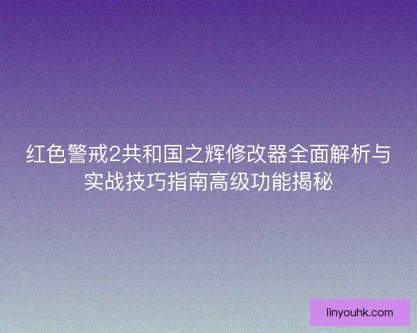 红色警戒2共和国之辉修改器全面解析与实战技巧指南高级功能揭秘